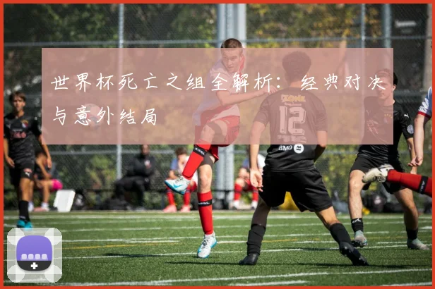 世界杯死亡之组全解析：经典对决与意外结局