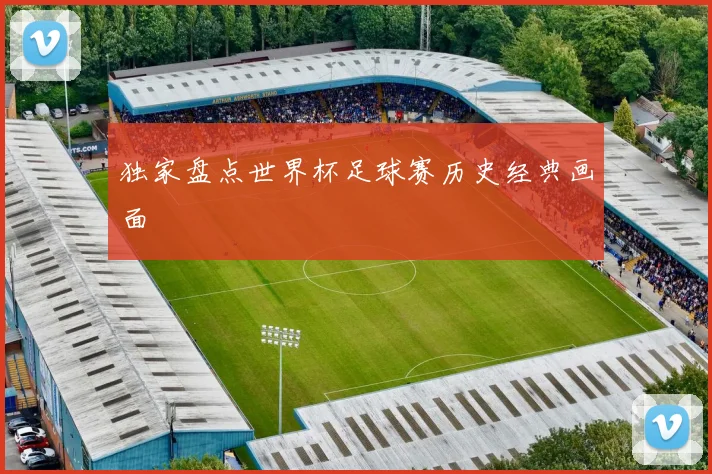独家盘点世界杯足球赛历史经典画面
