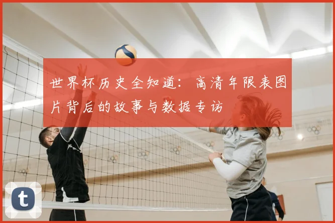 世界杯历史全知道：高清年限表图片背后的故事与数据专访