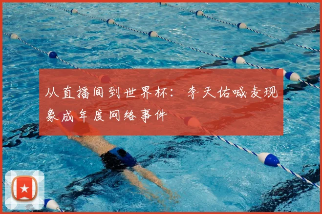 从直播间到世界杯：李天佑喊麦现象成年度网络事件