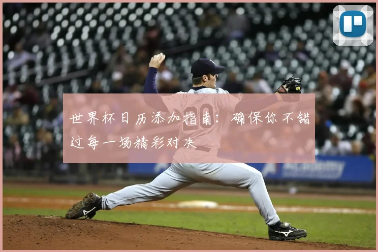 世界杯日历添加指南：确保你不错过每一场精彩对决