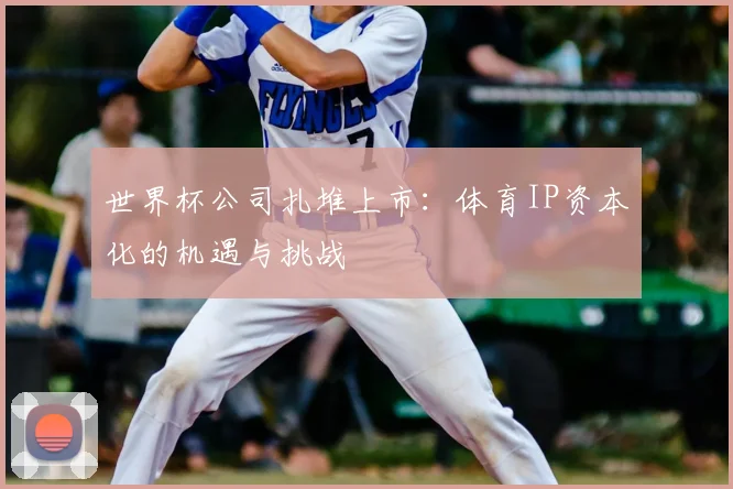 世界杯公司扎堆上市:体育IP资本化的机遇与挑战