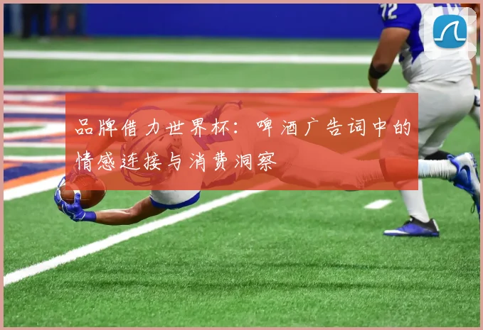 品牌借力世界杯：啤酒广告词中的情感连接与消费洞察