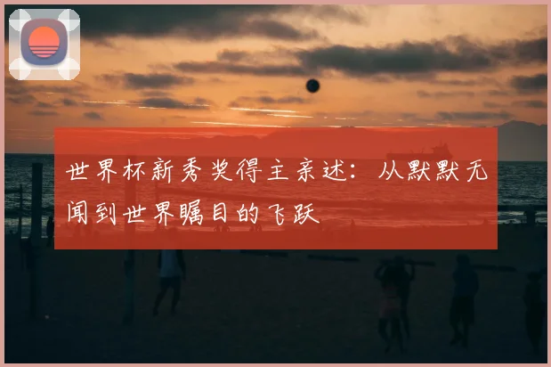 世界杯新秀奖得主亲述：从默默无闻到世界瞩目的飞跃