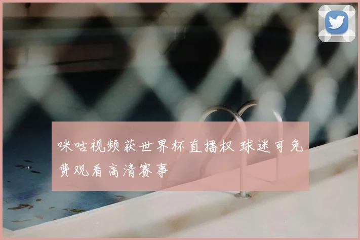 咪咕视频获世界杯直播权 球迷可免费观看高清赛事