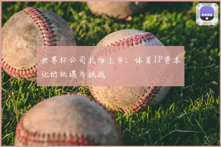 世界杯公司扎堆上市:体育IP资本化的机遇与挑战