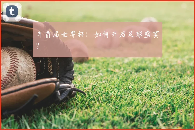 年首届世界杯：如何开启足球盛宴？