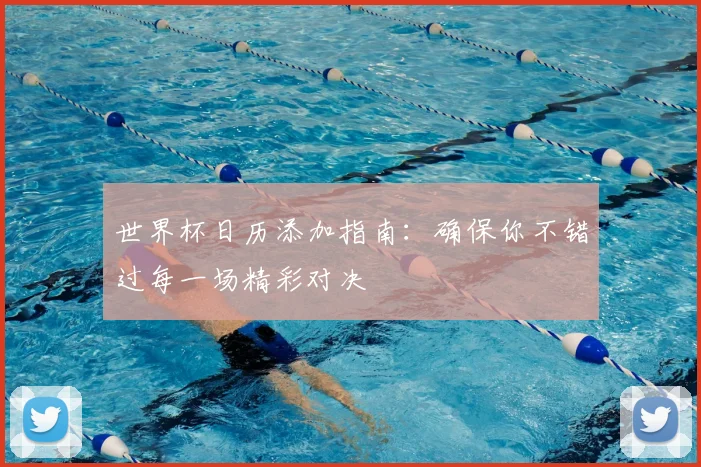 世界杯日历添加指南：确保你不错过每一场精彩对决
