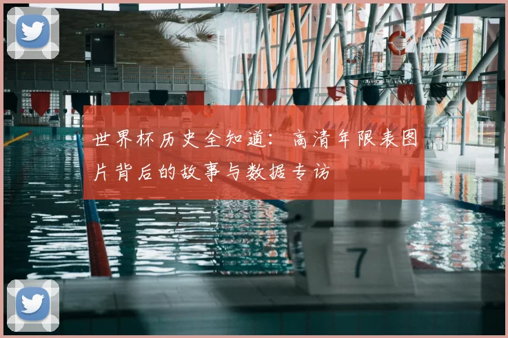 世界杯历史全知道：高清年限表图片背后的故事与数据专访