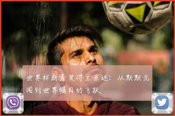 世界杯新秀奖得主亲述：从默默无闻到世界瞩目的飞跃