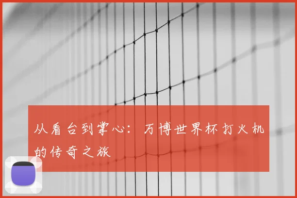 从看台到掌心：万博世界杯打火机的传奇之旅